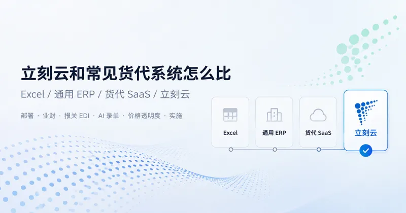 立刻云和常见货代系统怎么比:Excel、通用 ERP、货代 SaaS 各适合谁?